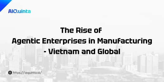 the rise of agentic enterprise in manufacturing in vietnam and global