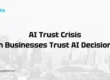 AI Trust Crisis Can Businesses Trust AI Decisions