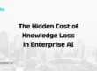 The Hidden Cost of Knowledge Loss in Enterprise AI