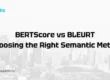 BERTScore vs BLEURT Choosing the Right Semantic Metric