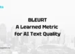 BLEURT Explained A Learned Metric for AI Text Quality